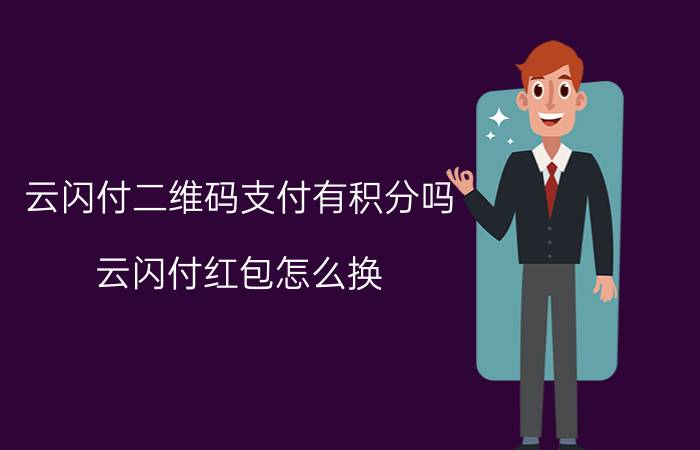 云闪付二维码支付有积分吗 云闪付红包怎么换？